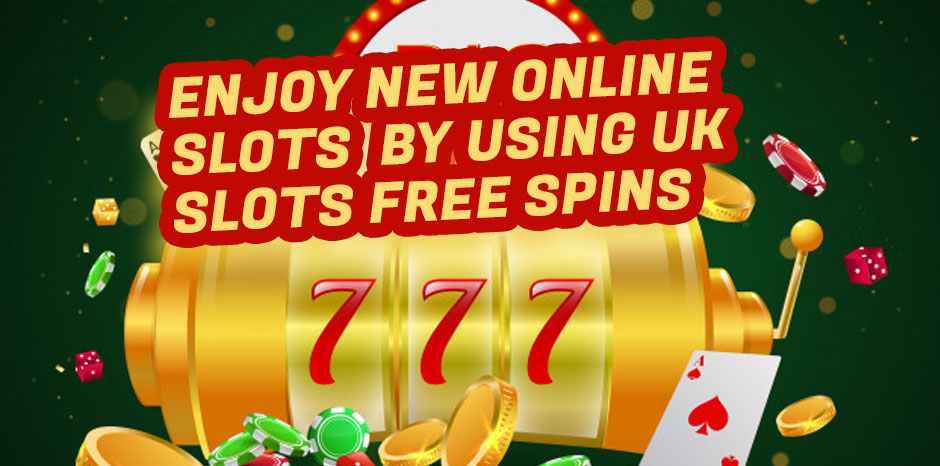 Enjoy New Online Slots By Using UK Slots Free Spins