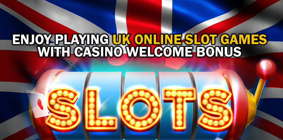 Enjoy Playing UK Online Slot Games With Casino Welcome Bonus