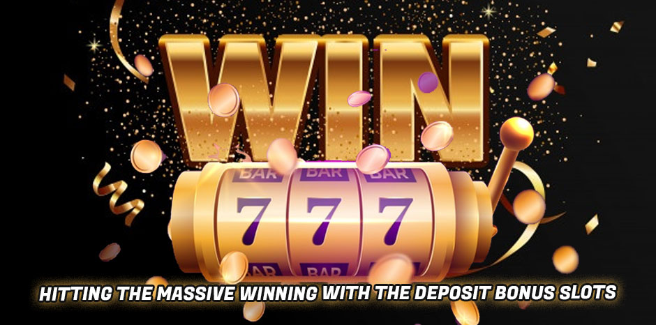 Hitting the Massive Winning with the Deposit Bonus Slots
