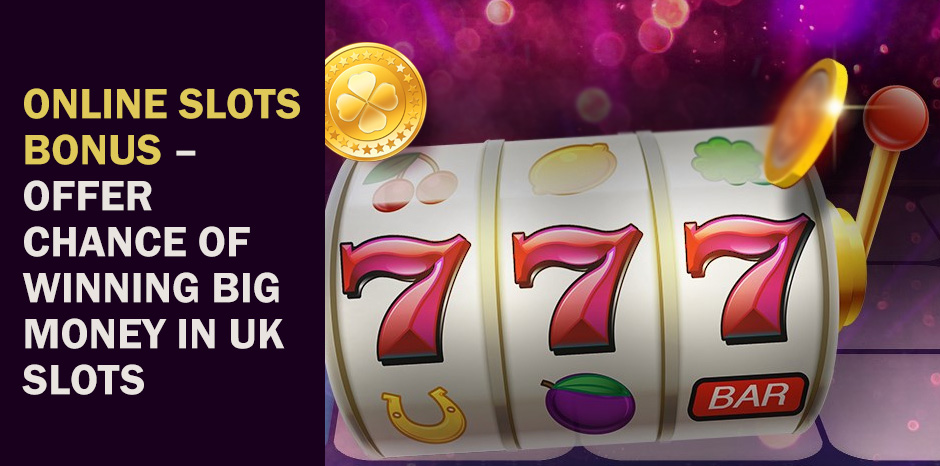Online Slots Bonus - Offer Chance Of Winning Big Money In UK Slots