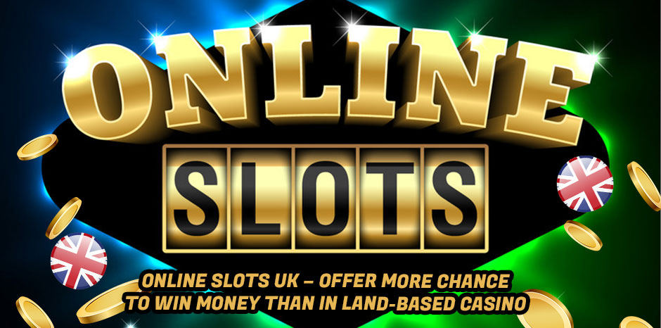 Online Slots UK - Offer More Chance To Win Money Than In Land-Based Casino