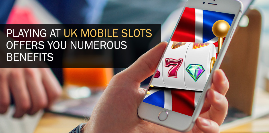 Playing At UK Mobile Slots Offers You Numerous Benefits