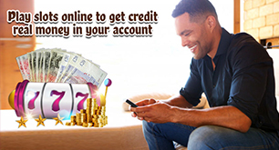 Play slots online to get credit real money in your account