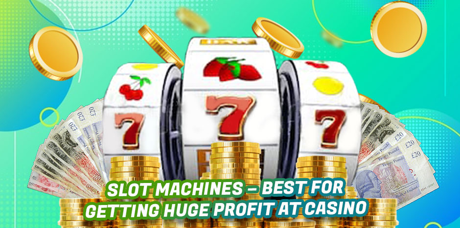 Slot Machines – Best for Getting Huge Profit at Casino