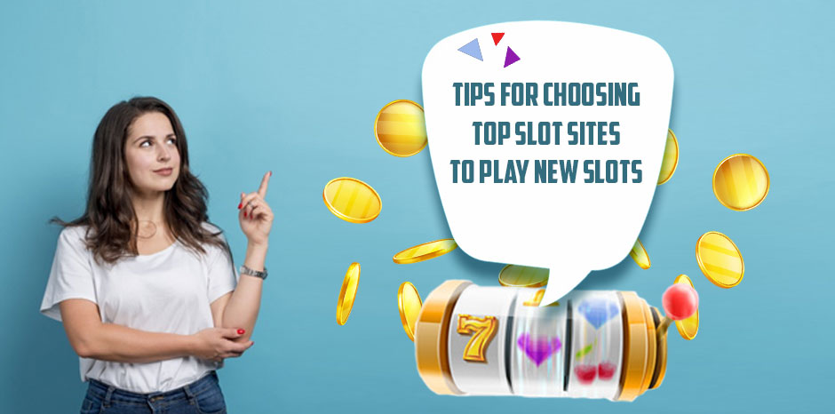 Tips For Choosing Top Slot Sites To Play New Slots