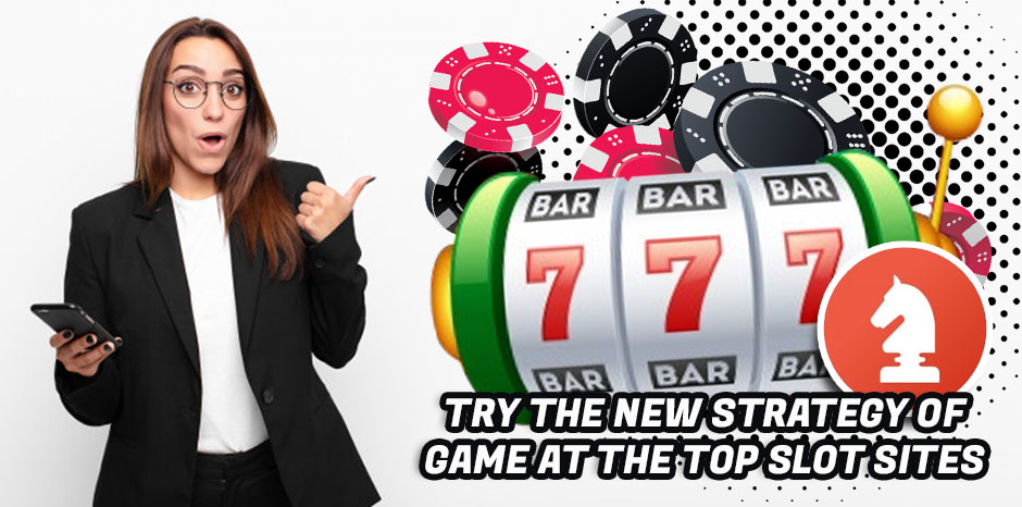 Try the New Strategy of Game at the Top Slot Sites