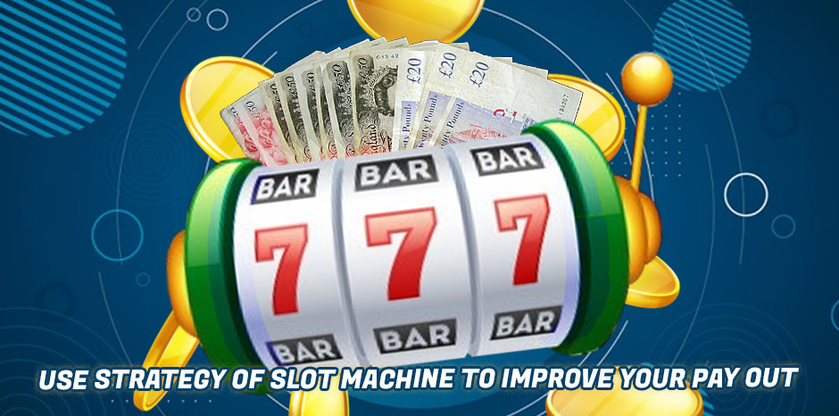Use Strategy of Slot Machine To Improve Your Pay Out