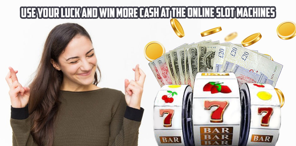 Use Your Luck and Win More Cash at The Online Slot Machines