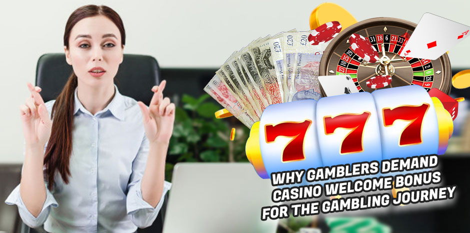 Why Gamblers Demand Casino Welcome Bonus for the Gambling Journey